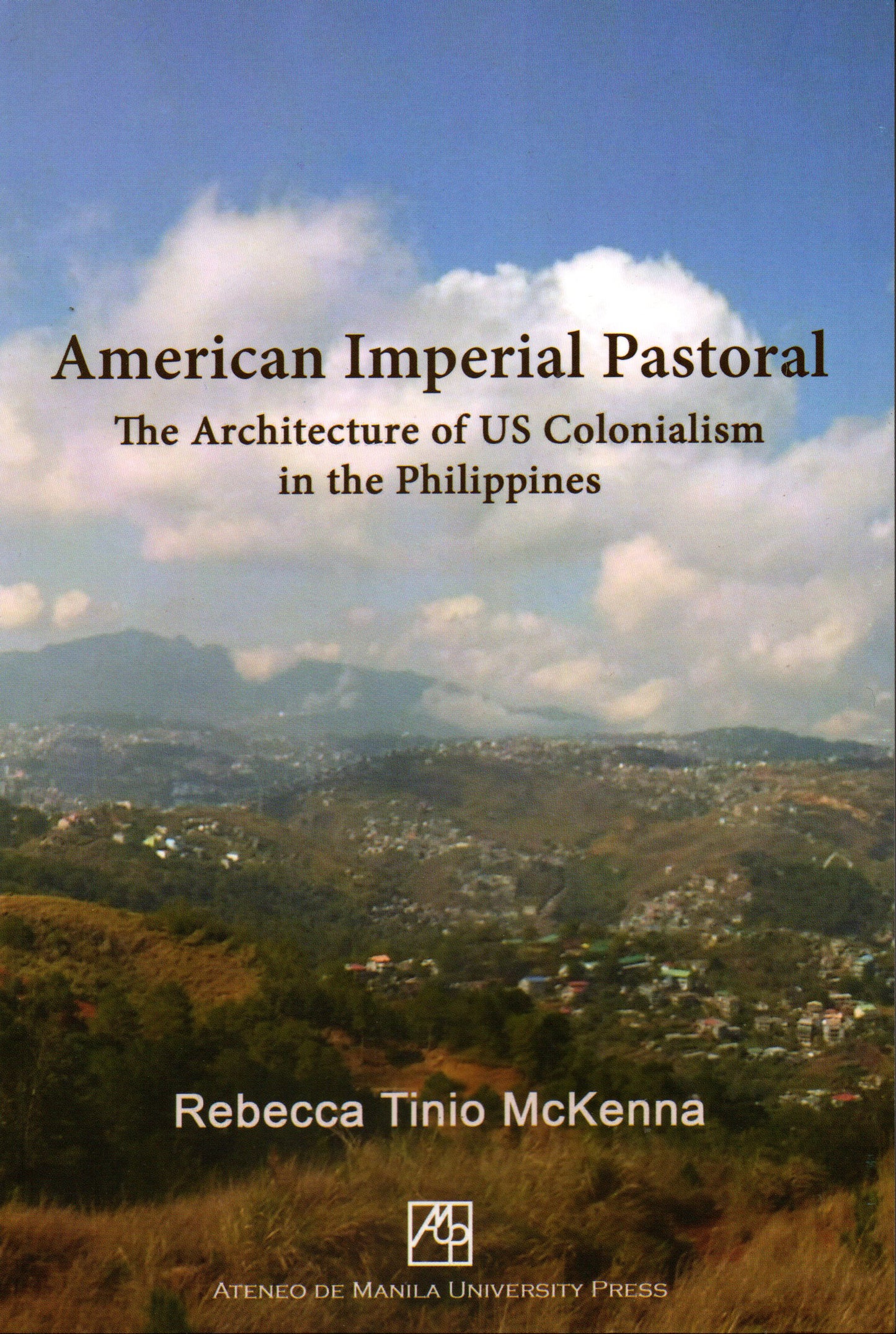 AMERICAN IMPERIAL PASTORAL: THE ARCHITECTURE OF US COLONIALISM IN THE PHILIPPINES BY REBECCA TINIO MCKENNA
