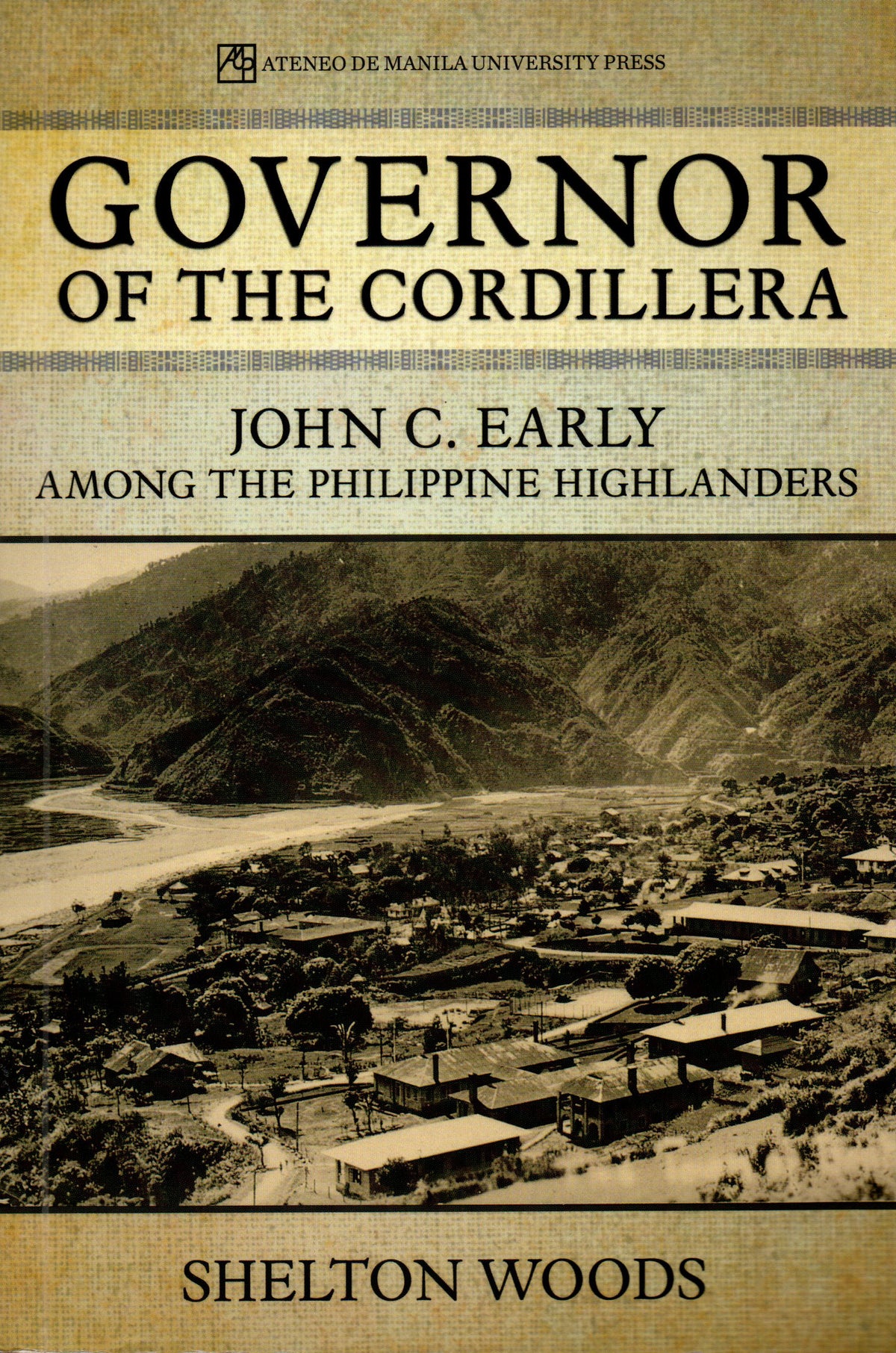GOVERNOR OF THE CORDILLERA: JOHN C. EARLY AMONG THE PHILIPPINE HIGHLANDERS BY SHELTON WOODS
