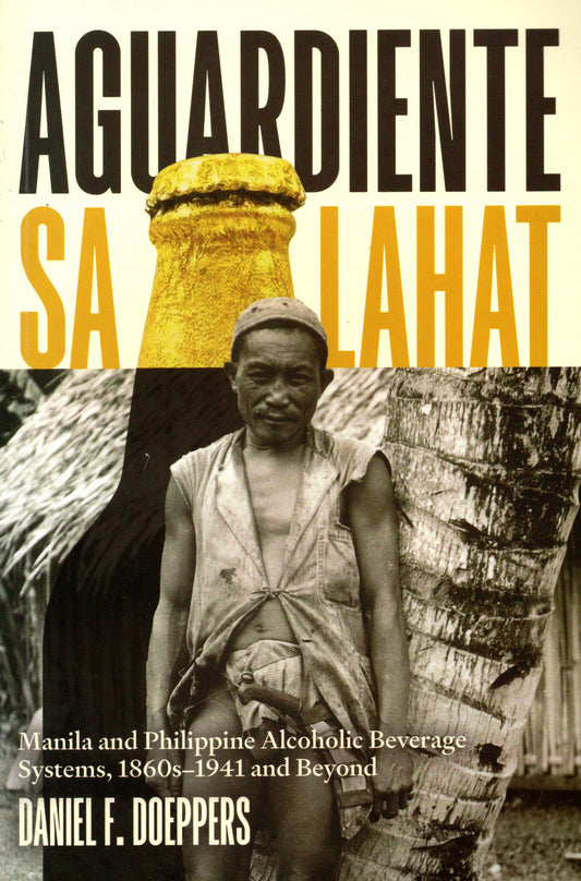 AGUARDIENTE SA LAHAT: MANILA AND PHILIPPINE ALCOHOLIC BEVERAGE SYSTELS, 1860S-1941 AND BEYOND BY DANIEL F. DOEPPERS