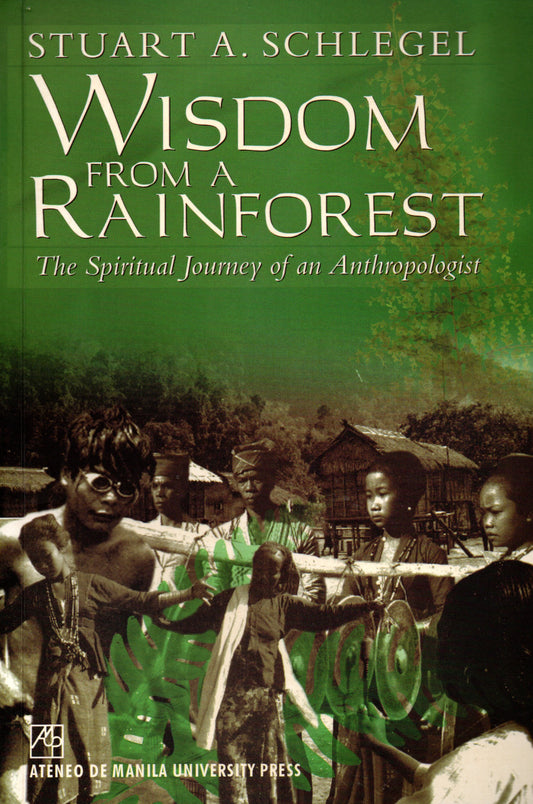WISDOM FROM A RAINFOREST: THE SPIRITUAL JOURNEY OF AN ANTHROPOLOGIST BY STUART A. SCHLEGEL